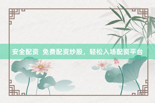 安全配资  免费配资炒股，轻松入场配资平台