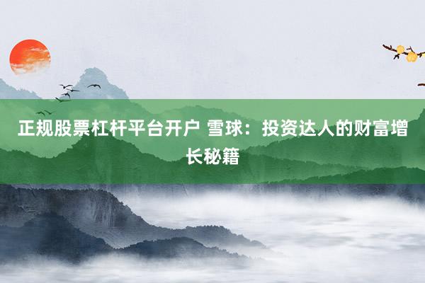 正规股票杠杆平台开户 雪球：投资达人的财富增长秘籍