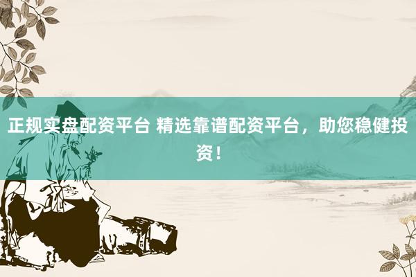 正规实盘配资平台 精选靠谱配资平台，助您稳健投资！