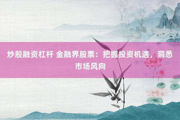 炒股融资杠杆 金融界股票：把握投资机遇，洞悉市场风向