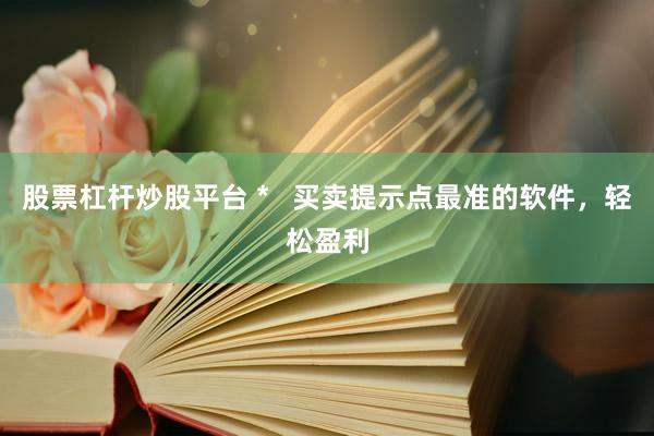 股票杠杆炒股平台 *   买卖提示点最准的软件，轻松盈利