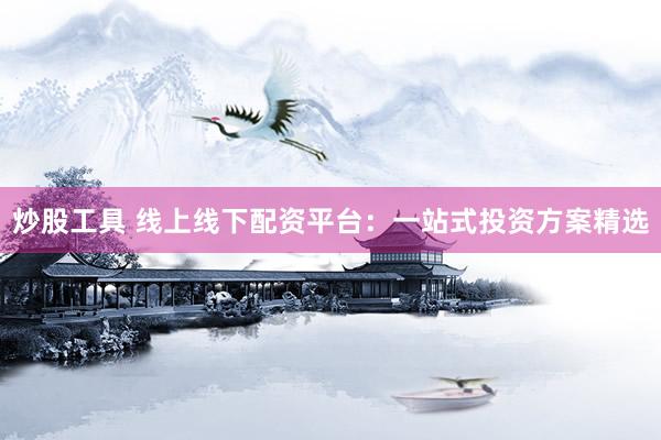 炒股工具 线上线下配资平台：一站式投资方案精选