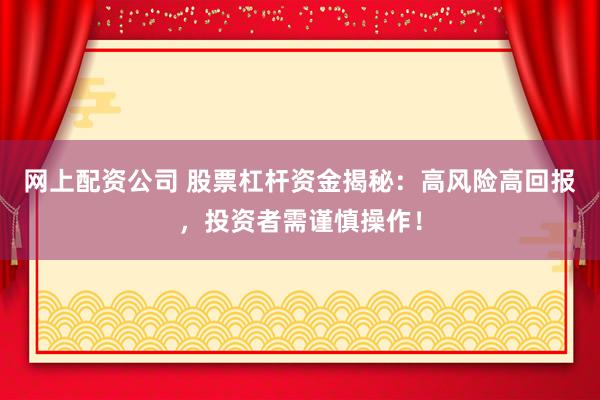 网上配资公司 股票杠杆资金揭秘：高风险高回报，投资者需谨慎操作！