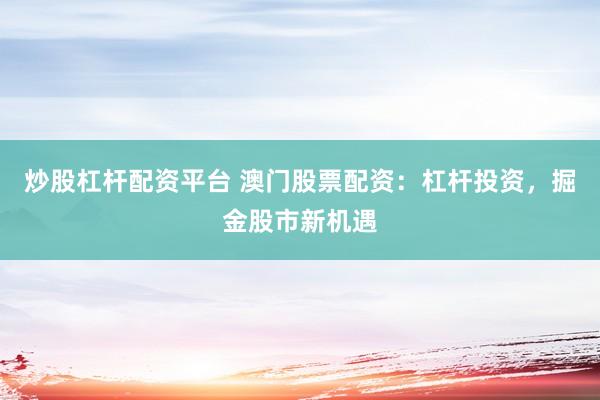 炒股杠杆配资平台 澳门股票配资：杠杆投资，掘金股市新机遇