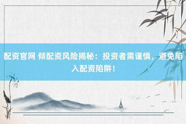配资官网 倾配资风险揭秘：投资者需谨慎，避免陷入配资陷阱！