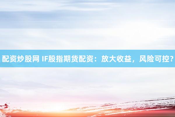 配资炒股网 IF股指期货配资：放大收益，风险可控？