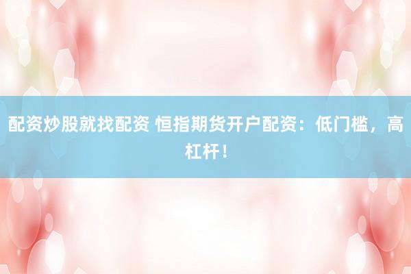 配资炒股就找配资 恒指期货开户配资：低门槛，高杠杆！