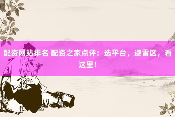 配资网站排名 配资之家点评：选平台，避雷区，看这里！