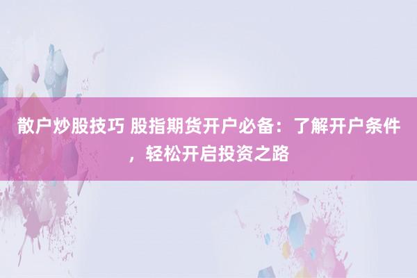 散户炒股技巧 股指期货开户必备：了解开户条件，轻松开启投资之路