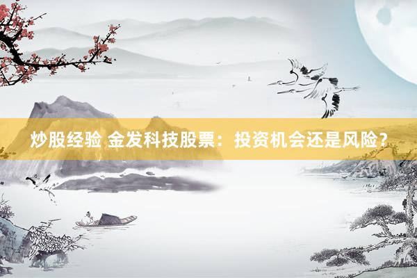炒股经验 金发科技股票：投资机会还是风险？