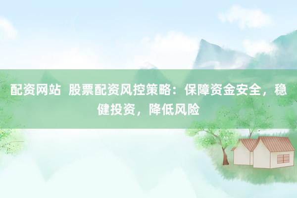 配资网站  股票配资风控策略：保障资金安全，稳健投资，降低风险