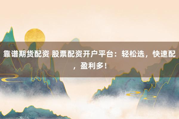 靠谱期货配资 股票配资开户平台：轻松选，快速配，盈利多！