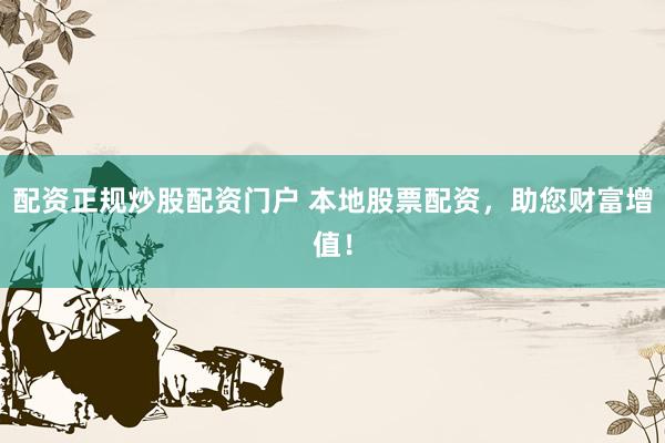 配资正规炒股配资门户 本地股票配资，助您财富增值！