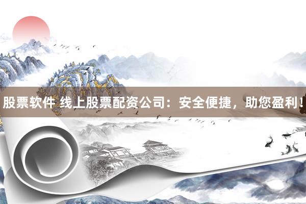 股票软件 线上股票配资公司：安全便捷，助您盈利！