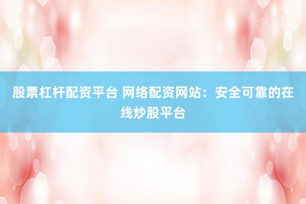 股票杠杆配资平台 网络配资网站：安全可靠的在线炒股平台