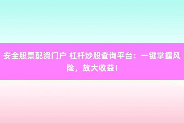 安全股票配资门户 杠杆炒股查询平台：一键掌握风险，放大收益！