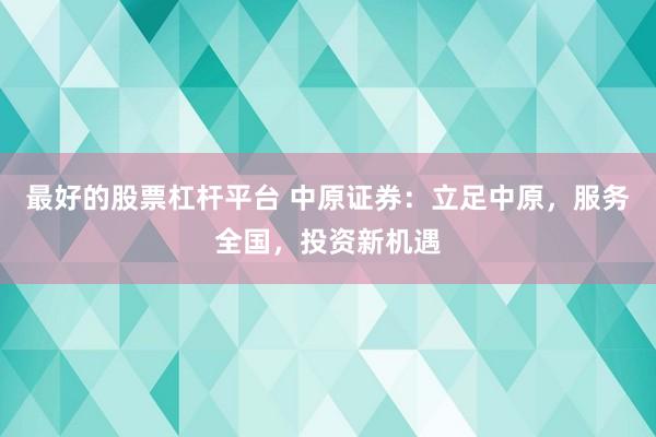 最好的股票杠杆平台 中原证券：立足中原，服务全国，投资新机遇