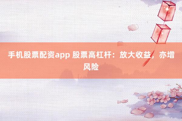手机股票配资app 股票高杠杆：放大收益，亦增风险