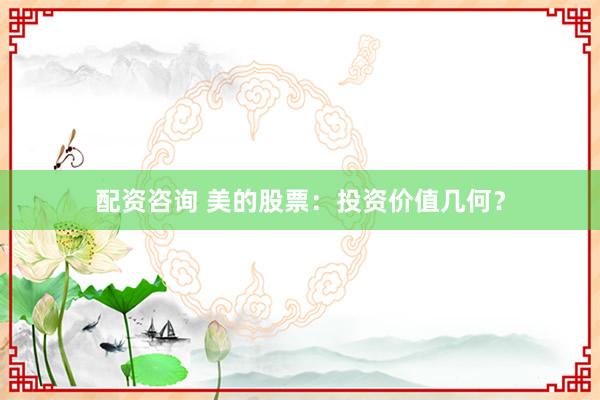 配资咨询 美的股票:投资价值几何?
