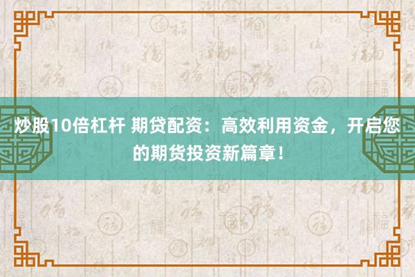 炒股10倍杠杆 期贷配资：高效利用资金，开启您的期货投资新篇章！