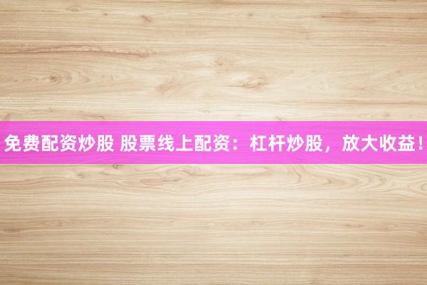 免费配资炒股 股票线上配资:杠杆炒股,放大收益!