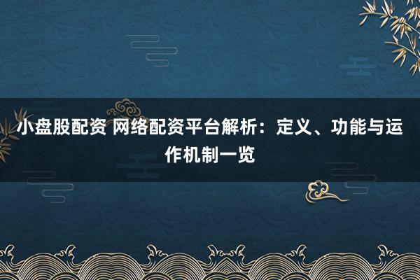 小盘股配资 网络配资平台解析：定义、功能与运作机制一览