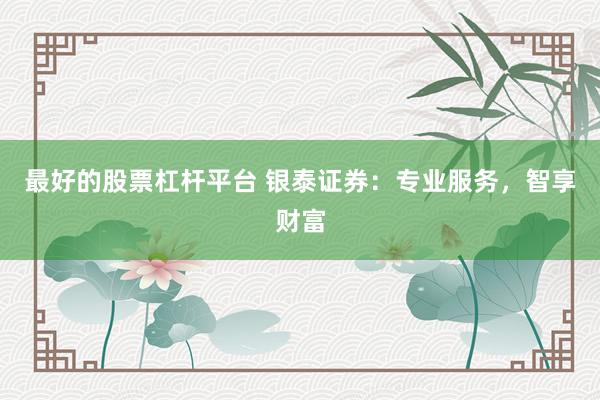 最好的股票杠杆平台 银泰证券：专业服务，智享财富