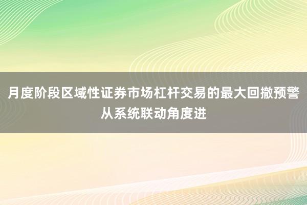 月度阶段区域性证券市场杠杆交易的最大回撤预警从系统联动角度进