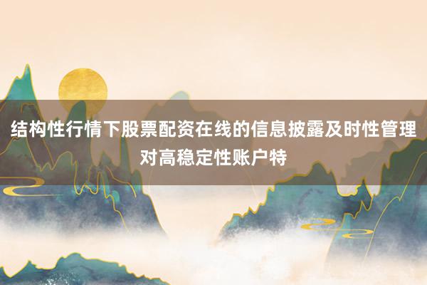 结构性行情下股票配资在线的信息披露及时性管理对高稳定性账户特