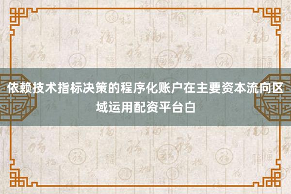 依赖技术指标决策的程序化账户在主要资本流向区域运用配资平台白