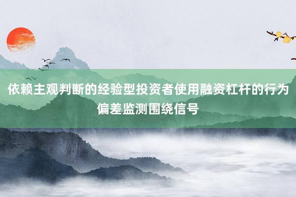 依赖主观判断的经验型投资者使用融资杠杆的行为偏差监测围绕信号