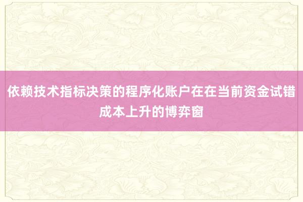 依赖技术指标决策的程序化账户在在当前资金试错成本上升的博弈窗