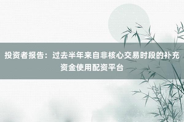 投资者报告：过去半年来自非核心交易时段的补充资金使用配资平台