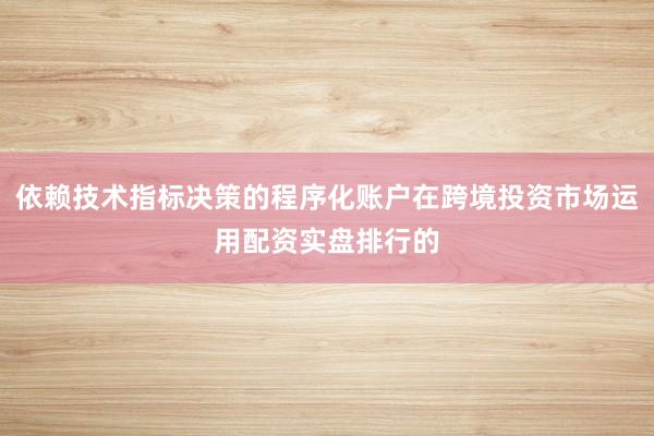 依赖技术指标决策的程序化账户在跨境投资市场运用配资实盘排行的