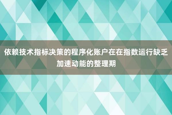 依赖技术指标决策的程序化账户在在指数运行缺乏加速动能的整理期