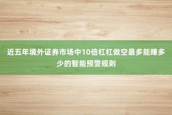 近五年境外证券市场中10倍杠杠做空最多能赚多少的智能预警规则