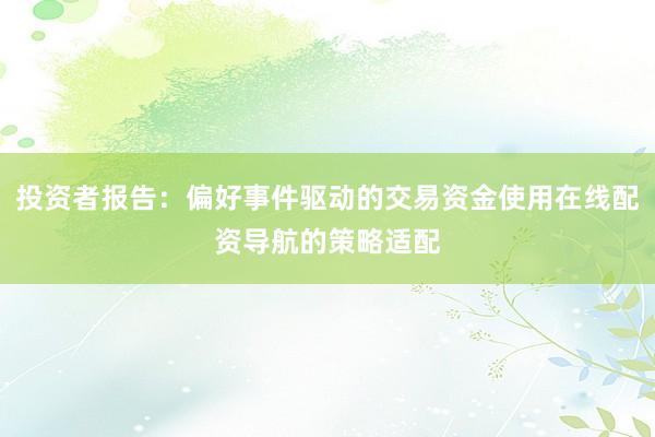 投资者报告：偏好事件驱动的交易资金使用在线配资导航的策略适配