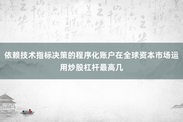 依赖技术指标决策的程序化账户在全球资本市场运用炒股杠杆最高几