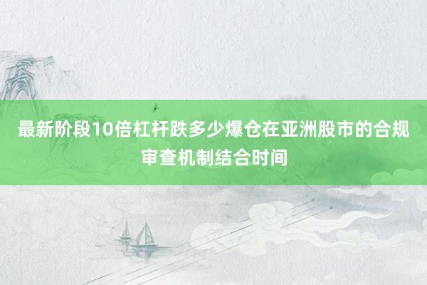 最新阶段10倍杠杆跌多少爆仓在亚洲股市的合规审查机制结合时间