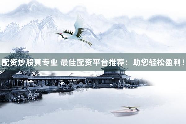 配资炒股真专业 最佳配资平台推荐：助您轻松盈利！