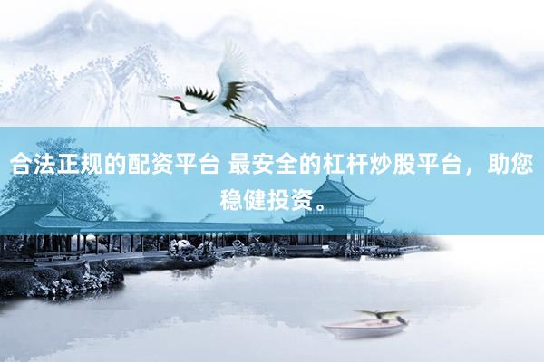 合法正规的配资平台 最安全的杠杆炒股平台，助您稳健投资。
