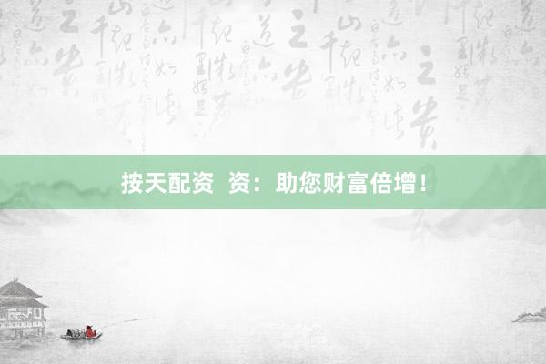 按天配资  资：助您财富倍增！