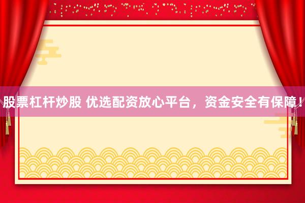 股票杠杆炒股 优选配资放心平台，资金安全有保障！